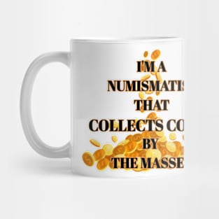 Im A Numismatist  That Collects Coins By The Masses Mug